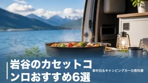 岩谷のカセットコンロおすすめ6選｜車中泊で選ぶなら火力3.4kWと薄さ84mmで決まるのアイキャッチ画像