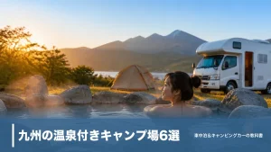 九州の温泉付きキャンプ場6選｜入浴料込み800円〜源泉かけ流しを県別に徹底比較のアイキャッチ画像